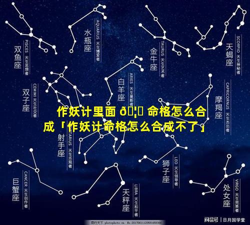 作妖计里面 🦟 命格怎么合成「作妖计命格怎么合成不了」